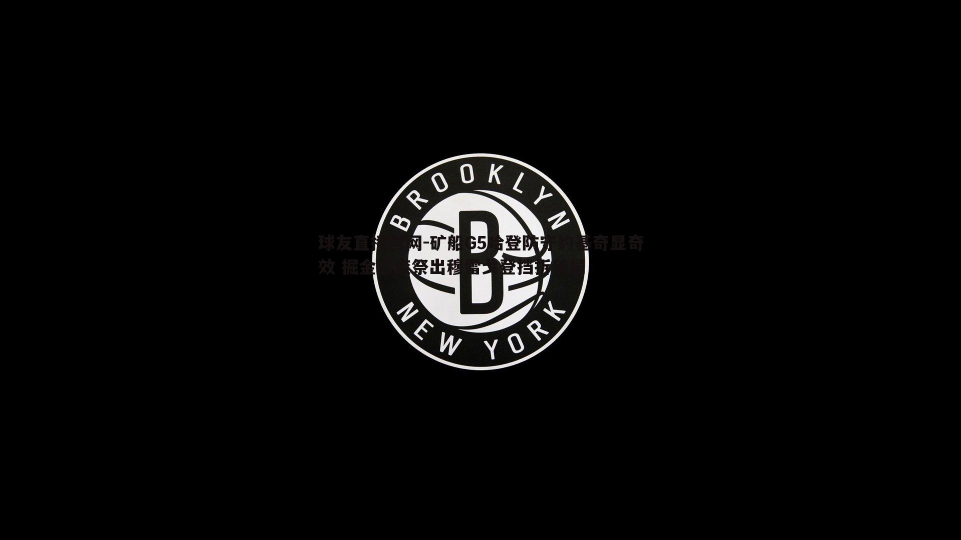矿船G5哈登防守约基奇显奇效 掘金应变祭出穆雷戈登挡拆破局