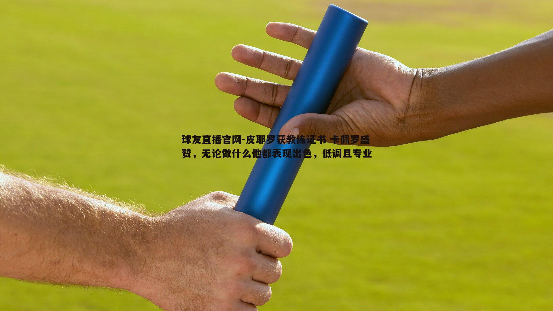 球友直播官网-皮耶罗获教练证书 卡佩罗盛赞，无论做什么他都表现出色，低调且专业