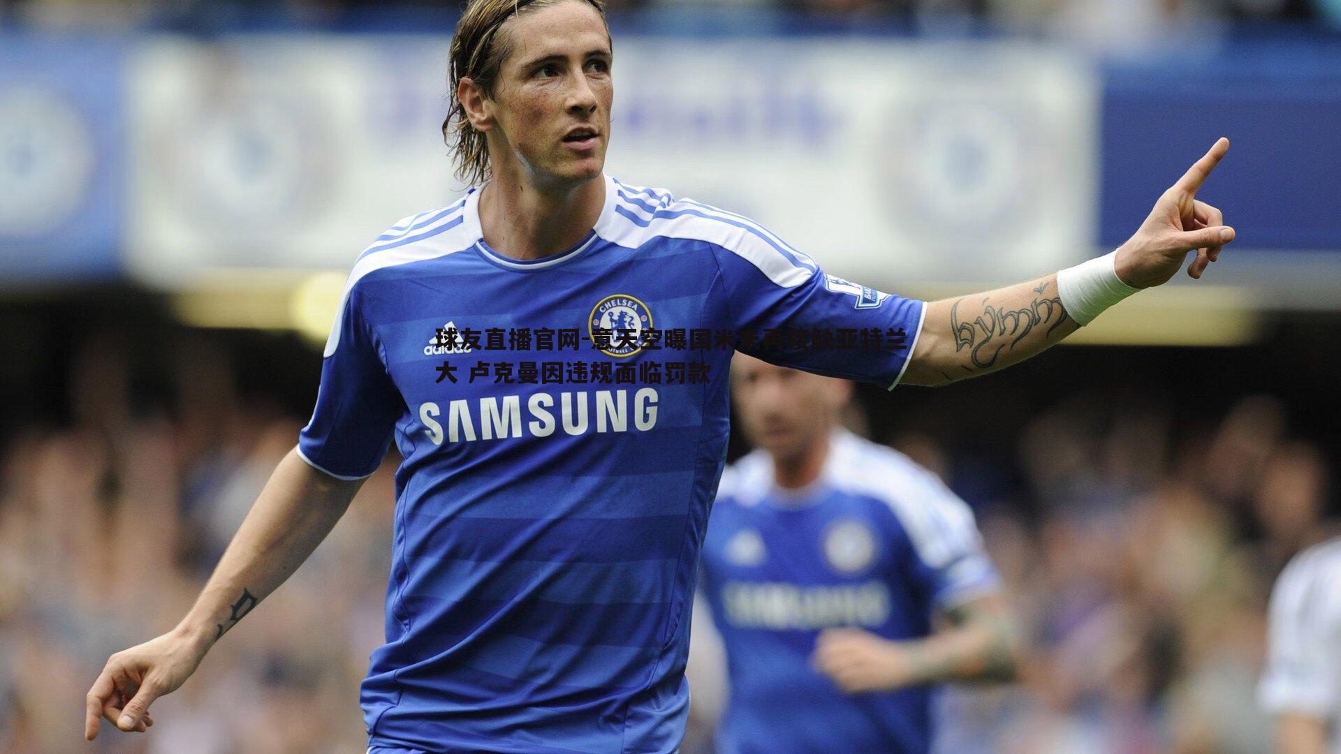 球友直播官网-意天空曝国米未再接触亚特兰大 卢克曼因违规面临罚款