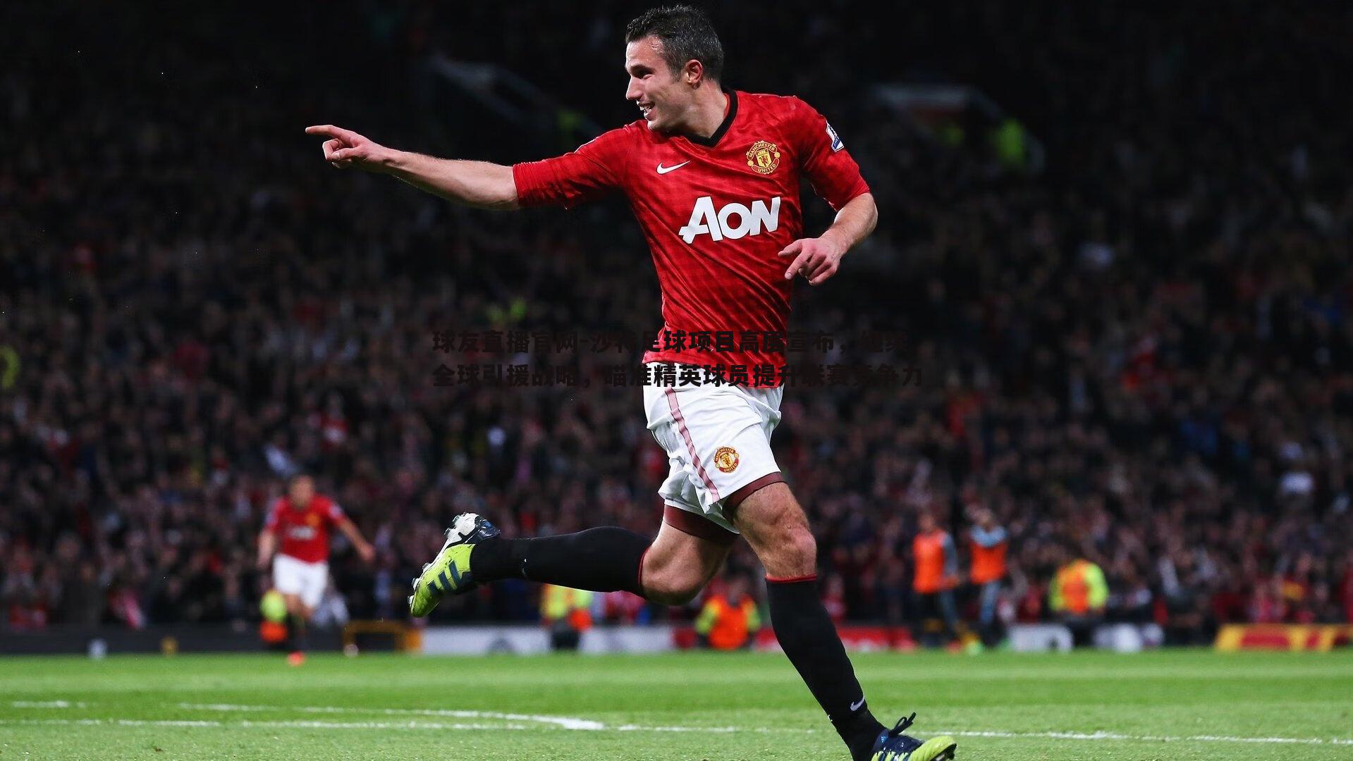 球友直播官网-沙特足球项目高层宣布，继续全球引援战略，瞄准精英球员提升联赛竞争力