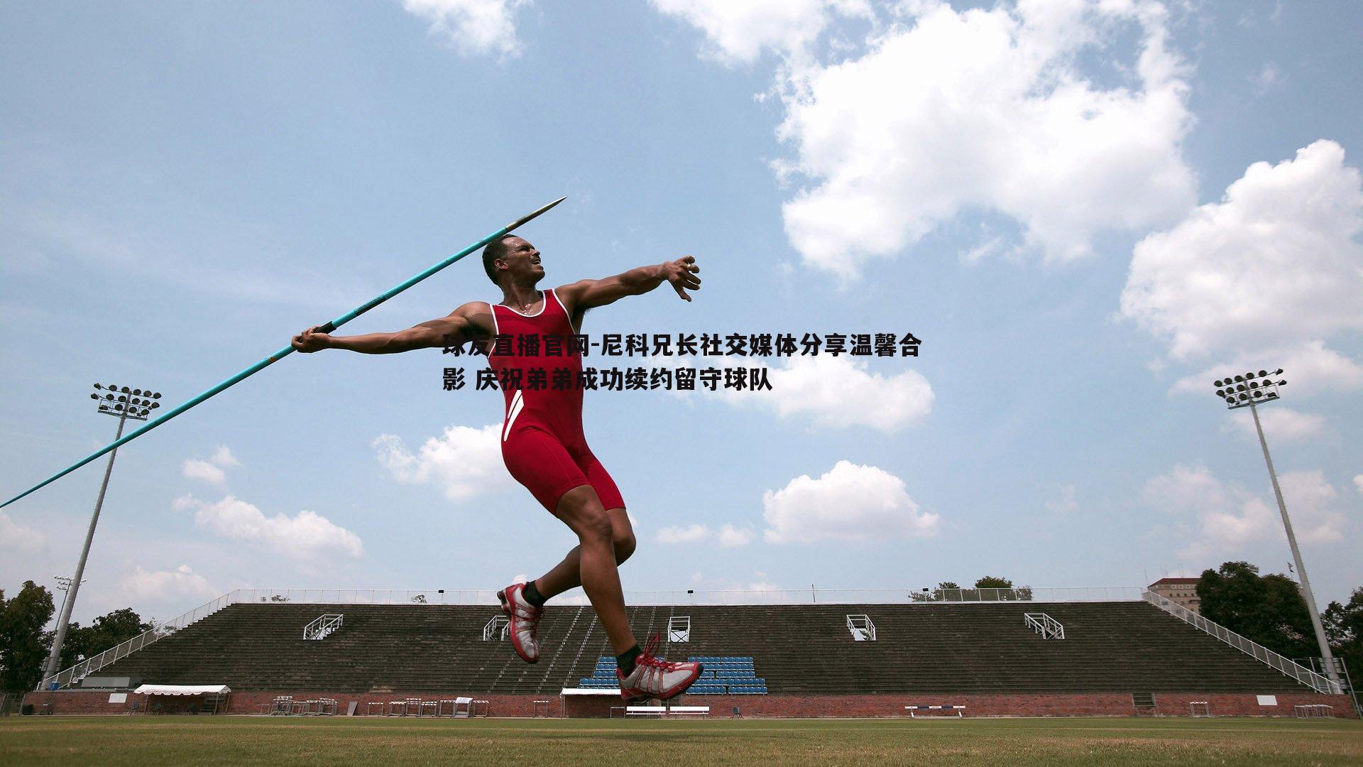 球友直播官网-尼科兄长社交媒体分享温馨合影 庆祝弟弟成功续约留守球队