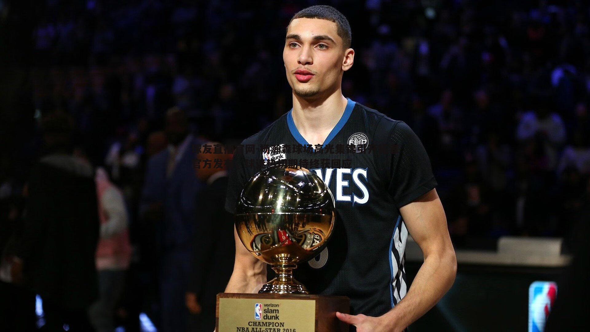 球友直播官网-杨瀚森球场高光集锦引开拓者官方发布,球迷热切期待终获回应