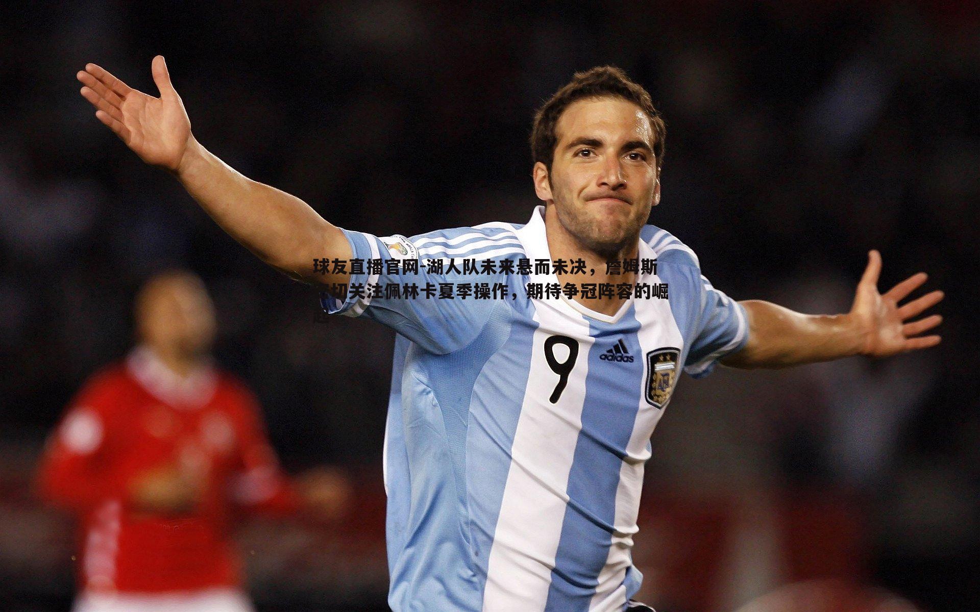 球友直播官网-湖人队未来悬而未决,詹姆斯密切关注佩林卡夏季操作,期待争冠阵容的崛起