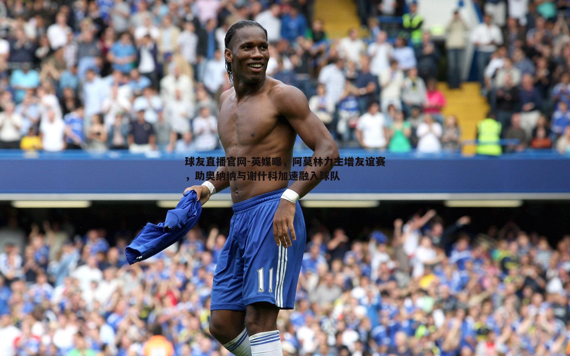 球友直播官网-英媒曝，阿莫林力主增友谊赛，助奥纳纳与谢什科加速融入球队