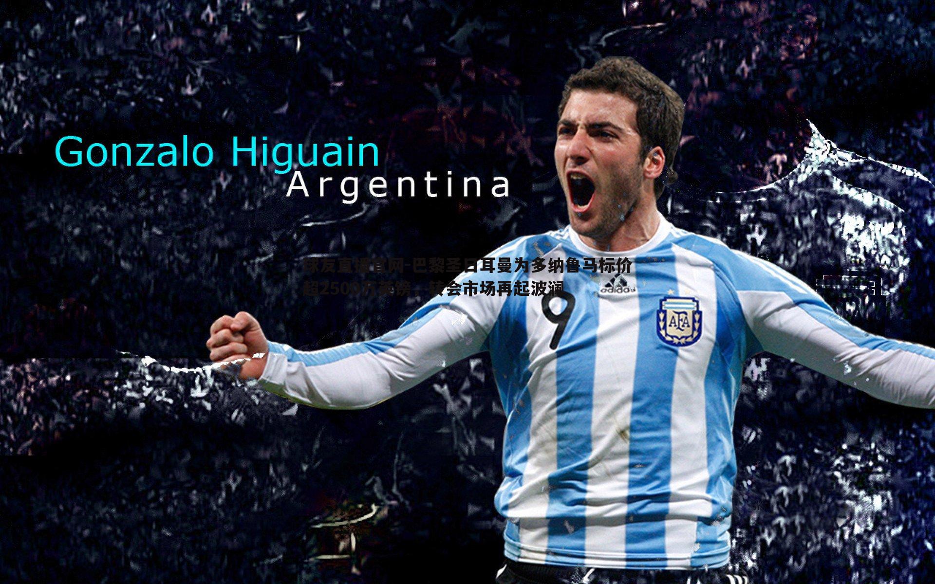 球友直播官网-巴黎圣日耳曼为多纳鲁马标价超2500万英镑，转会市场再起波澜