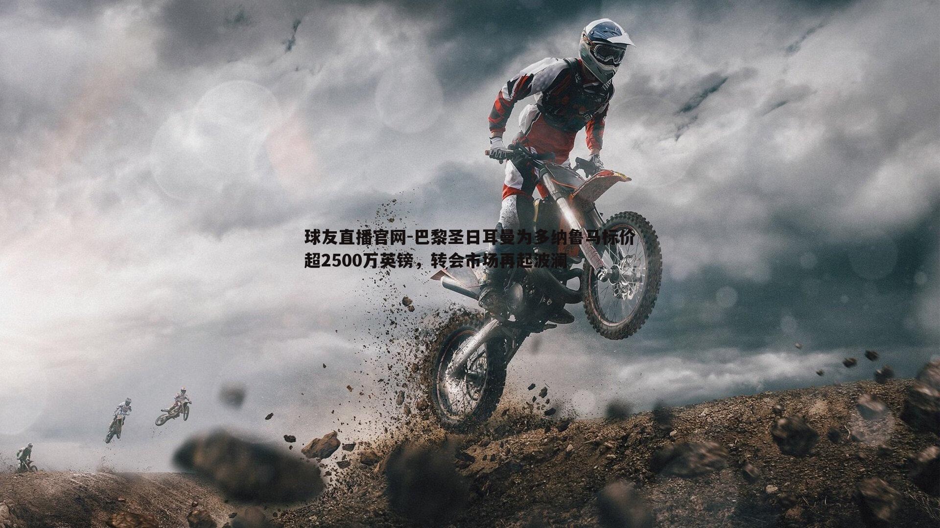 球友直播官网-巴黎圣日耳曼为多纳鲁马标价超2500万英镑，转会市场再起波澜