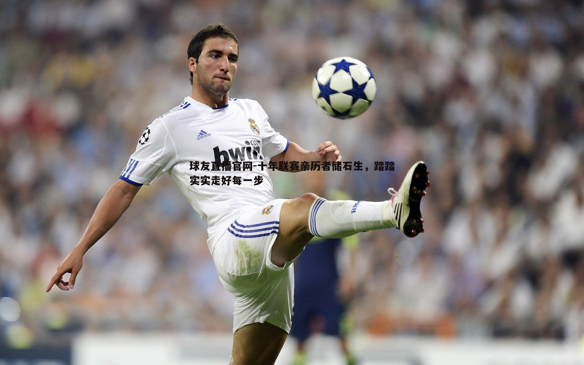 球友直播官网-十年联赛亲历者储石生，踏踏实实走好每一步